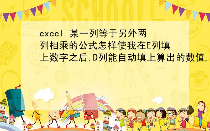 excel 某一列等于另外两列相乘的公式怎样使我在E列填上数字之后,D列能自动填上算出的数值,关系是D=C*E.