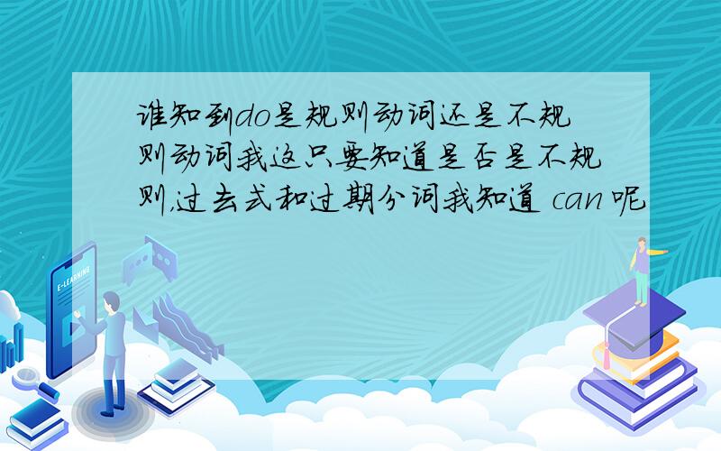 谁知到do是规则动词还是不规则动词我这只要知道是否是不规则，过去式和过期分词我知道 can 呢