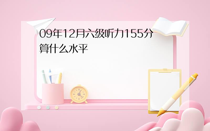 09年12月六级听力155分算什么水平