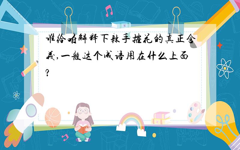 谁给咱解释下辣手摧花的真正含义,一般这个成语用在什么上面?