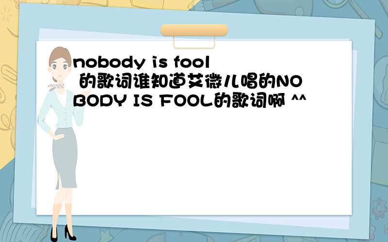 nobody is fool 的歌词谁知道艾微儿唱的NOBODY IS FOOL的歌词啊 ^^