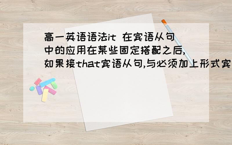 高一英语语法it 在宾语从句中的应用在某些固定搭配之后,如果接that宾语从句,与必须加上形式宾语it这样的固定搭配有哪些