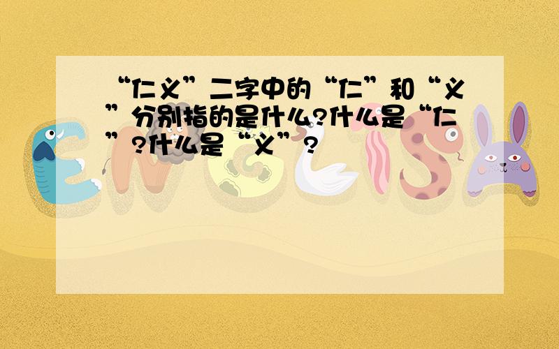 “仁义”二字中的“仁”和“义”分别指的是什么?什么是“仁”?什么是“义”?