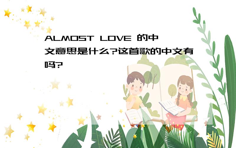 ALMOST LOVE 的中文意思是什么?这首歌的中文有吗?