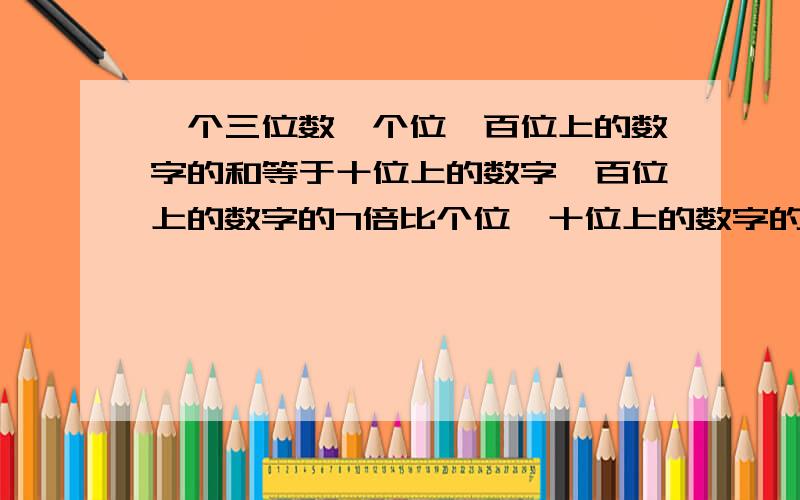 一个三位数,个位,百位上的数字的和等于十位上的数字,百位上的数字的7倍比个位,十位上的数字的和大2,位,十位,百位上的数字的和是14,求这个三位数.