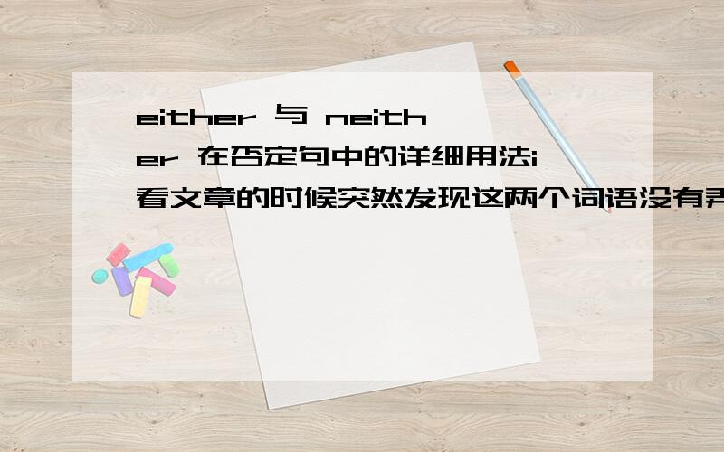 either 与 neither 在否定句中的详细用法i看文章的时候突然发现这两个词语没有弄清楚,谢谢给一个这两个词非常详细的有关在否定句中的用法!