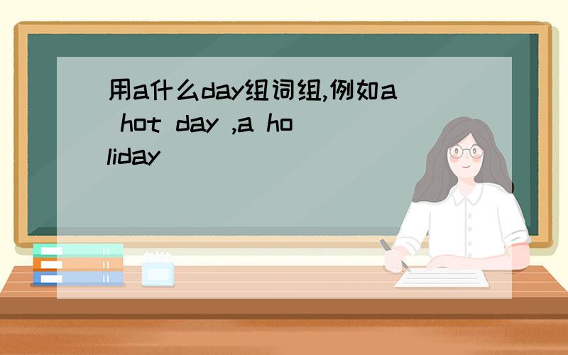 用a什么day组词组,例如a hot day ,a holiday