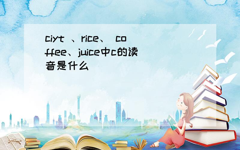 ciyt 、rice、 coffee、juice中c的读音是什么