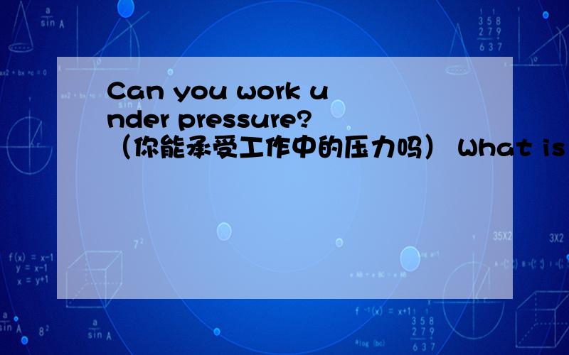 Can you work under pressure?（你能承受工作中的压力吗） What is your greatest strength?（你最大的动力是什么） What is your greatest weakness?（你认为自己的弱点是什么） What have you done to correct your weaknesses?