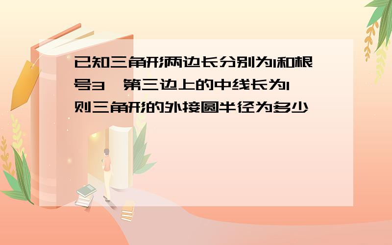 已知三角形两边长分别为1和根号3,第三边上的中线长为1,则三角形的外接圆半径为多少