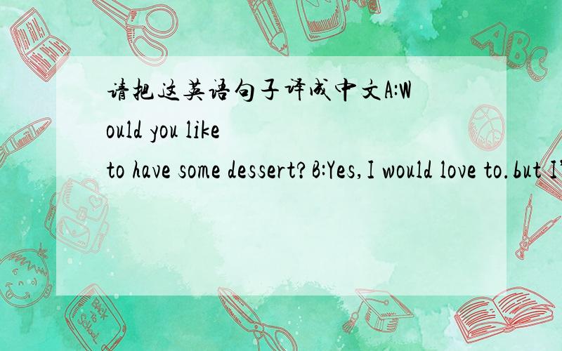 请把这英语句子译成中文A:Would you like to have some dessert?B:Yes,I would love to.but I’m keeping a diet now.keeping a diet