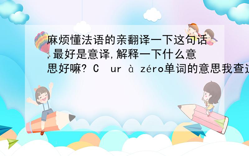 麻烦懂法语的亲翻译一下这句话,最好是意译,解释一下什么意思好嘛? Cœur à zéro单词的意思我查过了、心脏为零还是什么的、念不通,拜托意译一下、要是有出处也告诉我好嘛?谢谢!