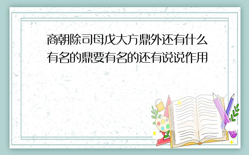 商朝除司母戊大方鼎外还有什么有名的鼎要有名的还有说说作用