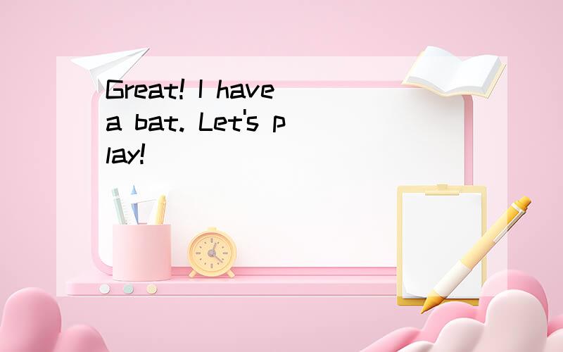 Great! I have a bat. Let's play!