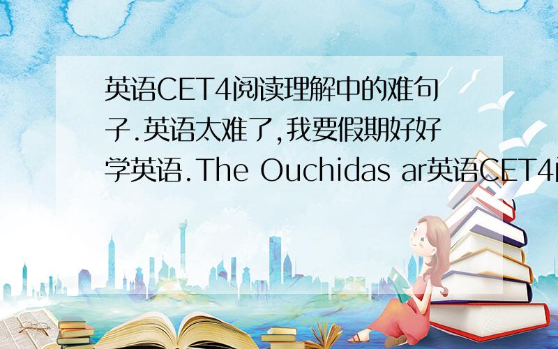 英语CET4阅读理解中的难句子.英语太难了,我要假期好好学英语.The Ouchidas ar英语CET4阅读理解中的难句子.英语太难了,我要假期好好学英语.The Ouchidas are victims of indoor air pollution.,which is not given su