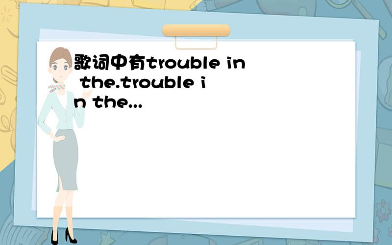 歌词中有trouble in the.trouble in the...