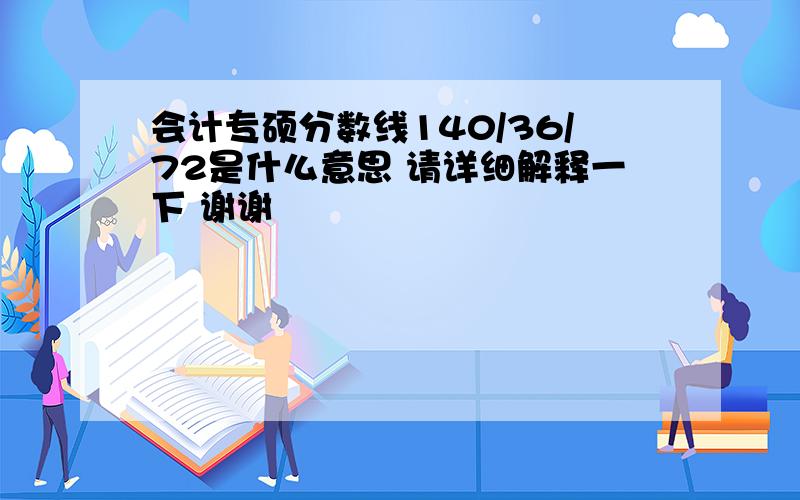 会计专硕分数线140/36/72是什么意思 请详细解释一下 谢谢