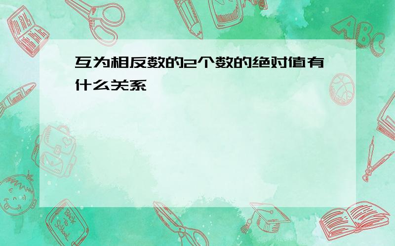 互为相反数的2个数的绝对值有什么关系