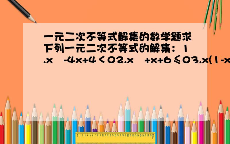 一元二次不等式解集的数学题求下列一元二次不等式的解集：1.x²-4x+4＜02.x²+x+6≤03.x(1-x)≤54.2x(x+1)+3≥05.x(x+2)+1≤4x