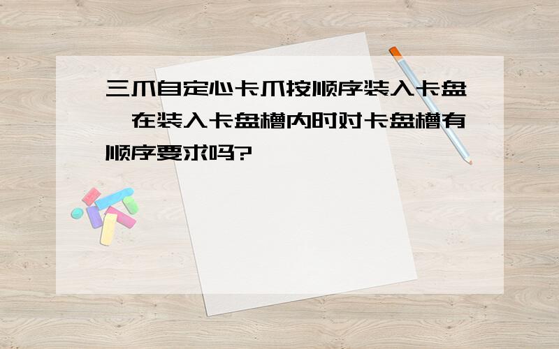 三爪自定心卡爪按顺序装入卡盘,在装入卡盘槽内时对卡盘槽有顺序要求吗?