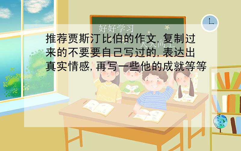 推荐贾斯汀比伯的作文,复制过来的不要要自己写过的,表达出真实情感,再写一些他的成就等等