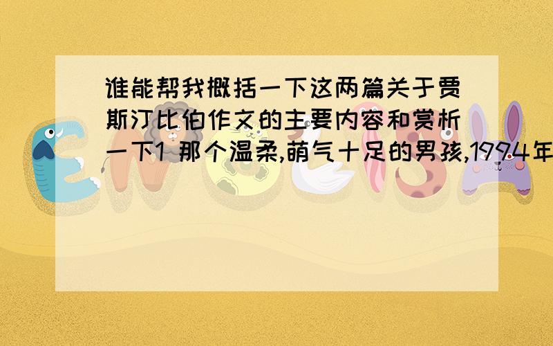 谁能帮我概括一下这两篇关于贾斯汀比伯作文的主要内容和赏析一下1 那个温柔,萌气十足的男孩,1994年3月1日,你出生了,加拿大又多增添了一个宝宝,你身上散发的那股萌劲,使你从小就受欢迎,