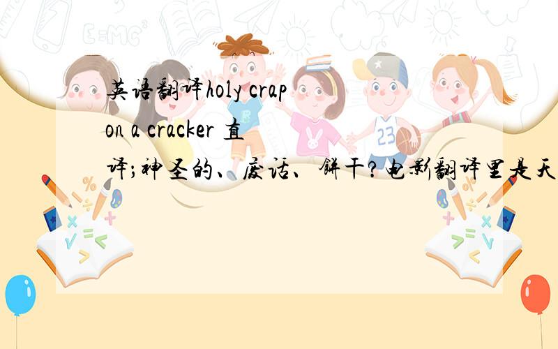 英语翻译holy crap on a cracker 直译；神圣的、废话、饼干?电影翻译里是天啊的意思!怎么往天啊这句话理解.