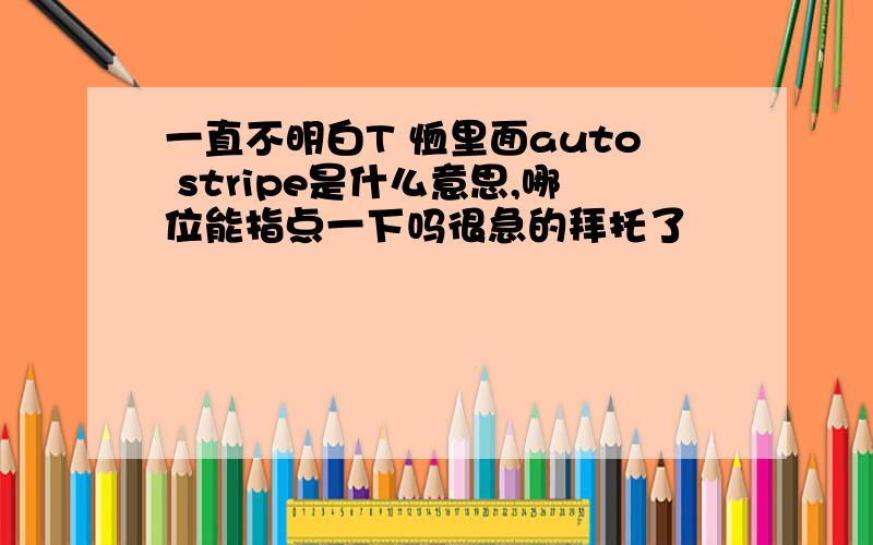 一直不明白T 恤里面auto stripe是什么意思,哪位能指点一下吗很急的拜托了