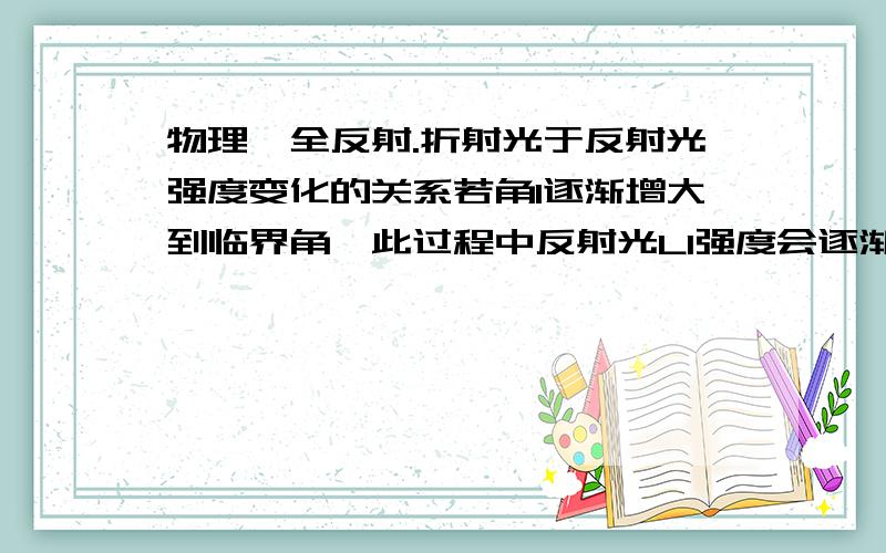 物理,全反射.折射光于反射光强度变化的关系若角1逐渐增大到临界角,此过程中反射光L1强度会逐渐增强,而折射光L2强度会逐渐减弱,为什么呢?