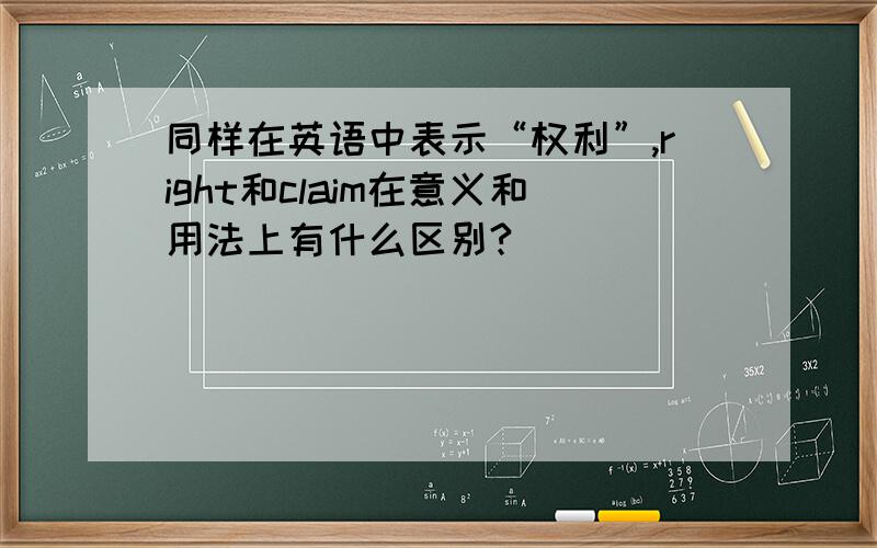 同样在英语中表示“权利”,right和claim在意义和用法上有什么区别?