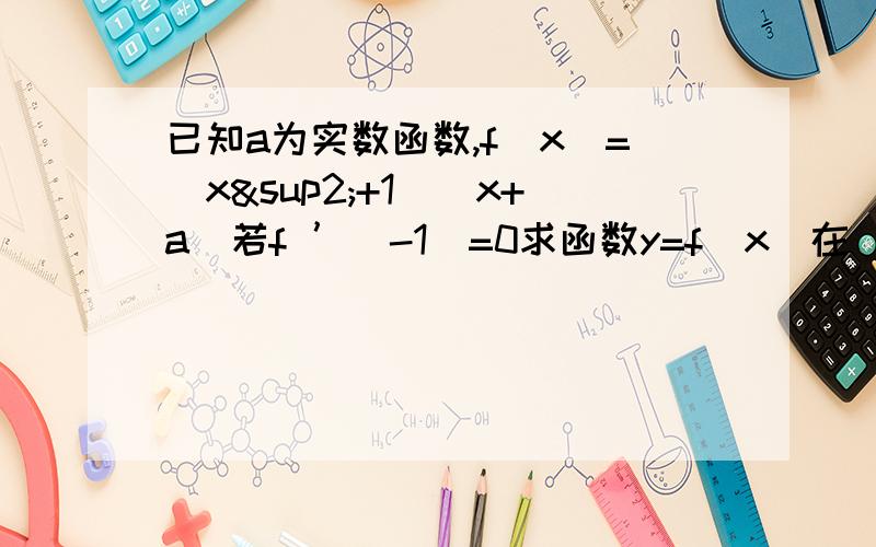 已知a为实数函数,f(x）=（x²+1)(x+a)若f ’(-1)=0求函数y=f(x)在[-3/2,1]上的最大值和最小值