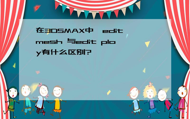 在3DSMAX中,edit mesh 与edit ploy有什么区别?