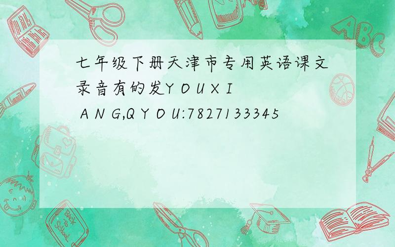 七年级下册天津市专用英语课文录音有的发Y O U X I A N G,Q Y O U:7827133345