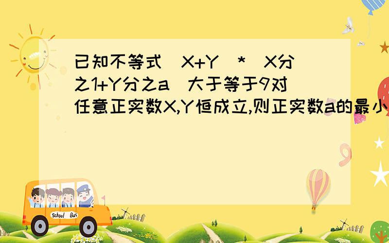 已知不等式（X+Y）*（X分之1+Y分之a）大于等于9对任意正实数X,Y恒成立,则正实数a的最小值是多少