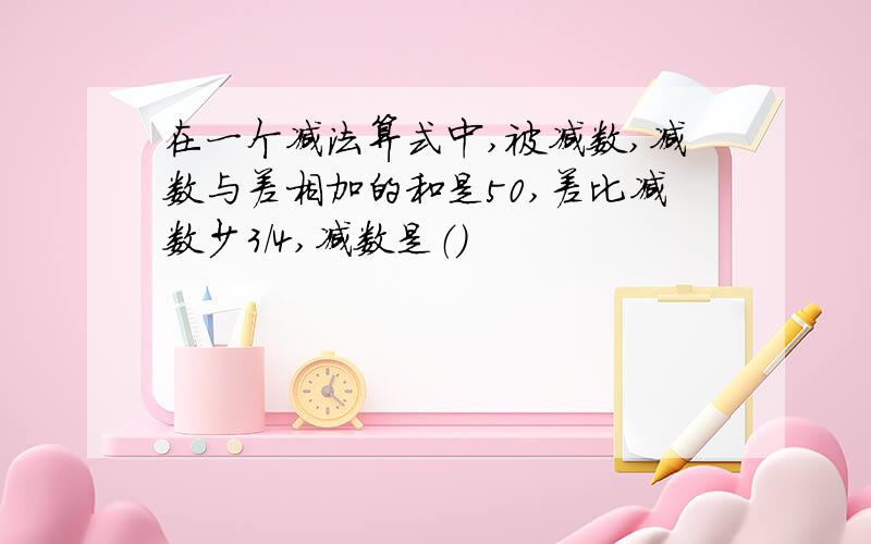 在一个减法算式中,被减数,减数与差相加的和是50,差比减数少3/4,减数是（）