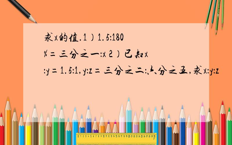 求x的值.1）1.5：180%=三分之一：x 2）已知x：y=1.5：1,y：z=三分之二：六分之五,求x：y：z