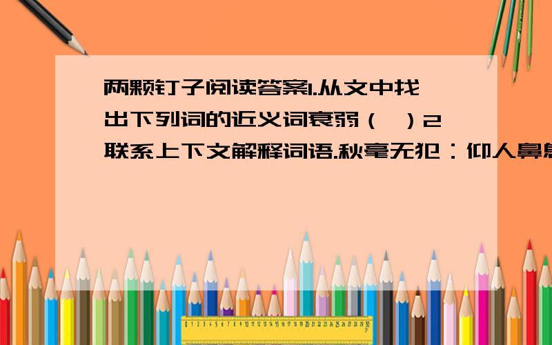 两颗钉子阅读答案1.从文中找出下列词的近义词衰弱（ ）2联系上下文解释词语.秋毫无犯：仰人鼻息：3.文中说“大家唏嘘不已”会说些什么?4.文中的老头是个什么样的人?5.大伯为什么要在树