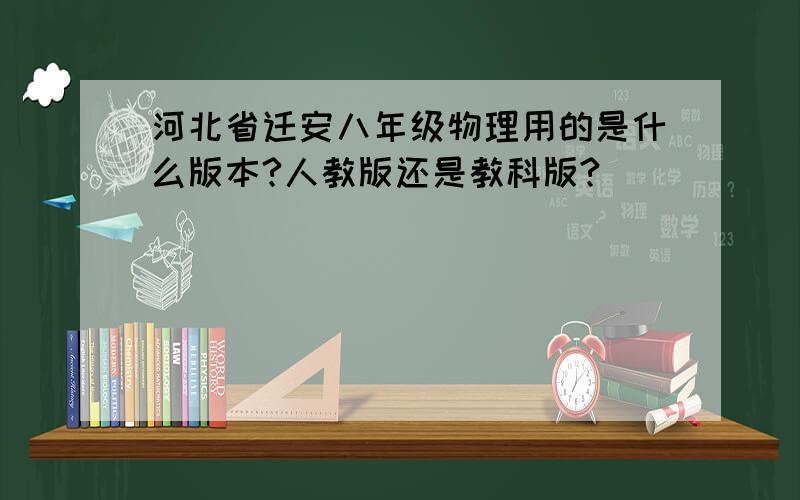 河北省迁安八年级物理用的是什么版本?人教版还是教科版?