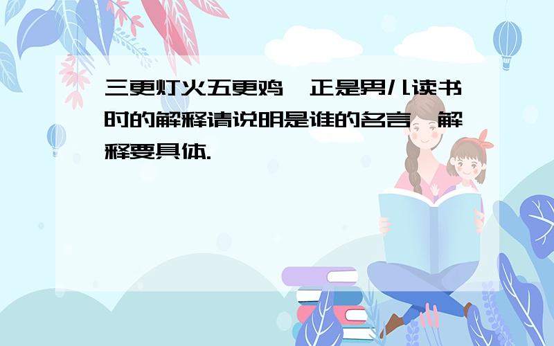 三更灯火五更鸡,正是男儿读书时的解释请说明是谁的名言,解释要具体.