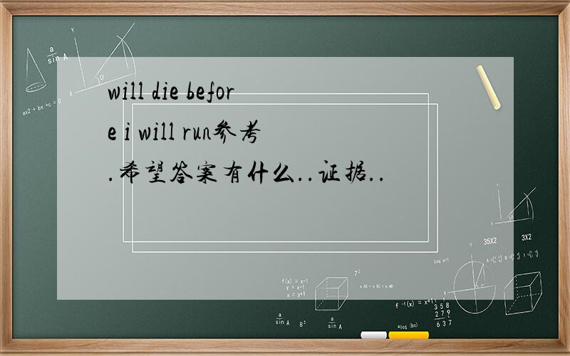 will die before i will run参考.希望答案有什么..证据..