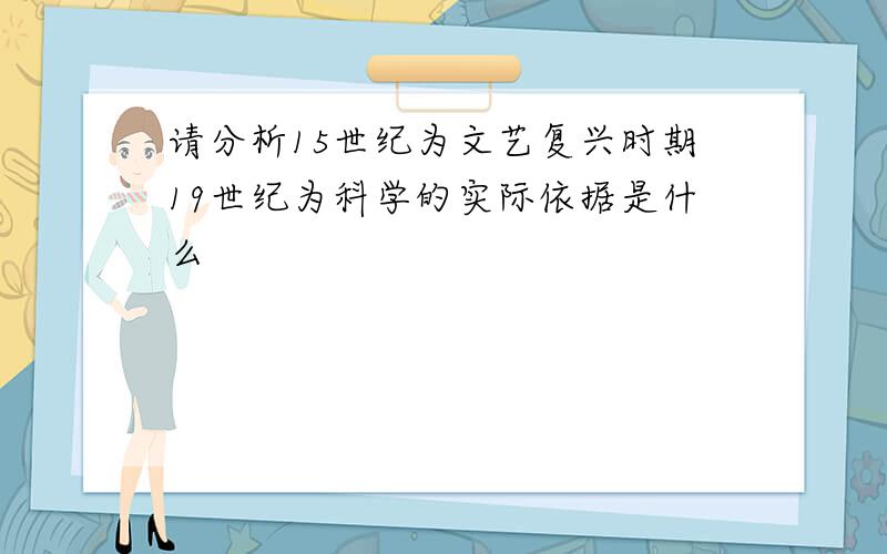 请分析15世纪为文艺复兴时期19世纪为科学的实际依据是什么