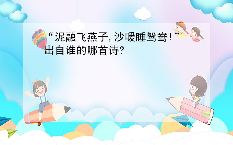 “泥融飞燕子,沙暖睡鸳鸯!”出自谁的哪首诗?