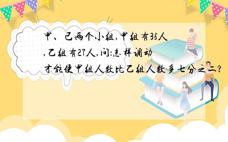 甲、已两个小组,甲组有35人,乙组有27人,问：怎样调动才能使甲组人数比乙组人数多七分之二?