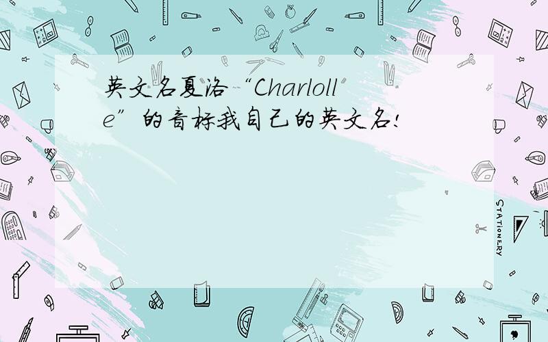 英文名夏洛“Charlolle”的音标我自己的英文名!