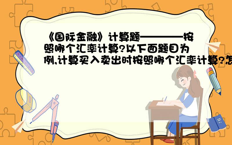 《国际金融》计算题————按照哪个汇率计算?以下面题目为例,计算买入卖出时按照哪个汇率计算?怎么判断该用的汇率是在前是在后啊?16、某日：即期汇率 USD1=SF1.2870—1.2880• 3个月 50 -