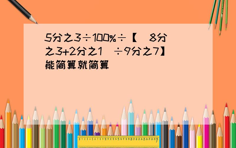 5分之3÷100%÷【(8分之3+2分之1)÷9分之7】能简算就简算