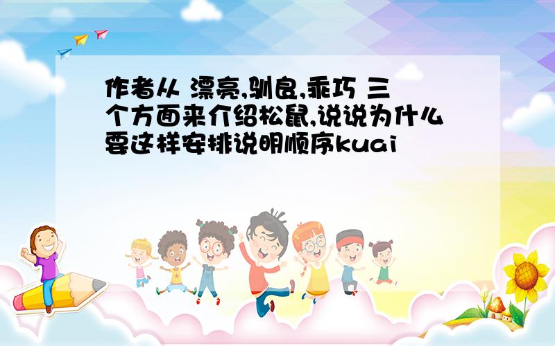 作者从 漂亮,驯良,乖巧 三个方面来介绍松鼠,说说为什么要这样安排说明顺序kuai