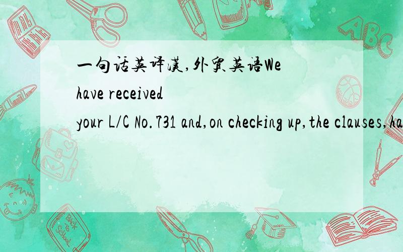 一句话英译汉,外贸英语We have received your L/C No.731 and,on checking up,the clauses,have found the following discrepancies in it.