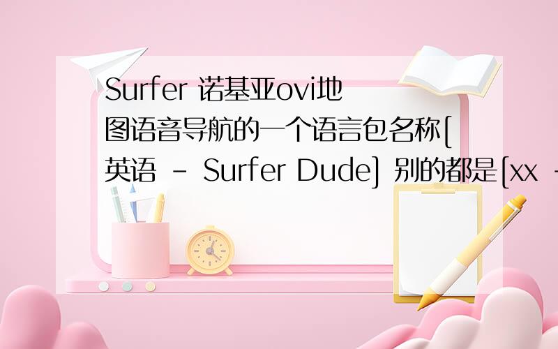 Surfer 诺基亚ovi地图语音导航的一个语言包名称[英语 - Surfer Dude] 别的都是[xx - 男/女],xx为语种