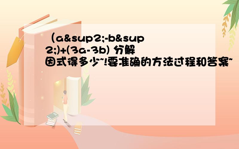 （a²-b²)+(3a-3b) 分解因式得多少~!要准确的方法过程和答案~